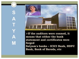 SATYAMIf the auditors were conned, it means that either the bankstatement and certificates were forgedSatyam's banks – ICICI Bank, HDFC Bank, Bank of Baroda, etcChange the name of the company.Reconstitution of the board :- Restore the management of the company and appoint some reputed people as the board of directors.Try building confidence in the clients to get back the lost projects.The image of the company could be revived by a series of press conferences highlighting theon going contracts with the clients.It could also be merged with any other software company.WHAT MANAGEMENT COULE DO?