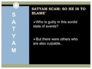SATYAM SCAM: SO HE IS TO BLAME`	SATYAMWho is guilty in this sordid state of events?