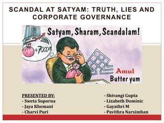 SCANDAL AT SATYAM: TRUTH, LIES AND
CORPORATE GOVERNANCE
PRESENTED BY: - Shivangi Gupta
- Sweta Suporna - Lizabeth Dominic
- Jaya Khemani - Gayathri M
- Charvi Puri - Pavithra Narsimhan
 