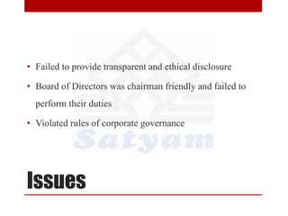 Issues
• Failed to provide transparent and ethical disclosure
• Board of Directors was chairman friendly and failed to
perform their duties
• Violated rules of corporate governance
 