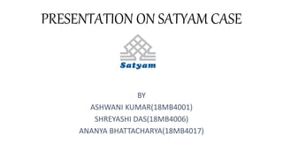 PRESENTATION ON SATYAM CASE
BY
ASHWANI KUMAR(18MB4001)
SHREYASHI DAS(18MB4006)
ANANYA BHATTACHARYA(18MB4017)
 