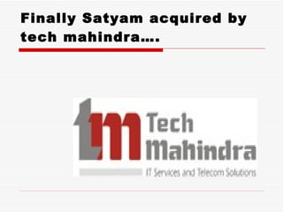 Finally Satyam acquired by
tech mahindra….
 