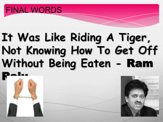 It Was Like Riding A Tiger,
Not Knowing How To Get Off
Without Being Eaten - Ram
Raju
FINAL WORDS
 