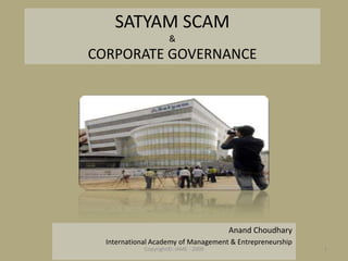 SATYAM SCAM
                      &
CORPORATE GOVERNANCE




                                       Anand Choudhary
  International Academy of Management & Entrepreneurship
             Copyright©: IAME - 2009                       1
 