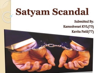Satyam Scandal
Submitted By:
Kameshwari KVL(75)
Kavita Patil(77)
 