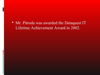  Mr. Pitroda was awarded the Dataquest IT
  Lifetime Achievement Award in 2002.
 