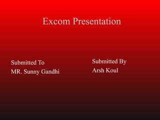 Excom Presentation



Submitted To         Submitted By
MR. Sunny Gandhi     Arsh Koul
 