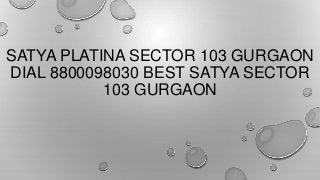 SATYA PLATINA SECTOR 103 GURGAON
DIAL 8800098030 BEST SATYA SECTOR
103 GURGAON

 