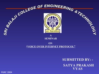 SRI BALAJI COLLEGE OF ENGINEERING &TECHNOLOGY A SEMINAR ON  “ VOICE OVER INTERNET PROTOCOL ” SUBMITTED BY: - SATYA PRAKASH VYAS 