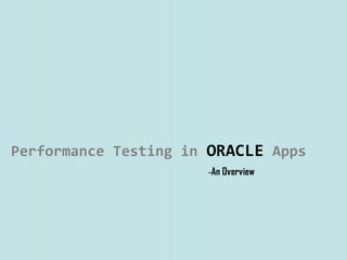 Performance Testing in ORACLE Apps
-An Overview
 