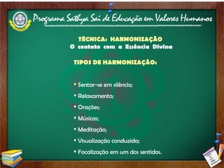 TÉCNICA:  HARMONIZAÇÃO  O  contato  com  a  Essência  Divina   TIPOS DE HARMONIZAÇÃO: Sentar-se em silêncio; Relaxamento; Orações; Músicas; Meditação; Visualização conduzida; Focalização em um dos sentidos. 