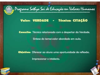 Valor:  VERDADE  -  Técnica:  CITAÇÃO   Conceito:  Técnica relacionada com o despertar da Verdade. Síntese do tema/valor abordado em aula. Objetivo:  Oferecer ao aluno uma oportunidade de reflexão.  Impressionar o intelecto. 