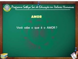AMOR Você  sabe  o  que  é  o  AMOR ? 