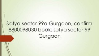 Satya sector 99a Gurgaon, confirm
8800098030 book, satya sector 99
Gurgaon
 