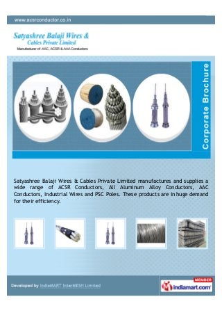Satyashree Balaji Wires & Cables Private Limited manufactures and supplies a
wide range of ACSR Conductors, All Aluminum Alloy Conductors, AAC
Conductors, Industrial Wires and PSC Poles. These products are in huge demand
for their efficiency.
 