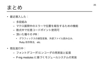 • ࠷ۙಋೖͨ͠ɿ
– ଟஈ૊Έ
– ϚΫϩల։தͷΤϥʔͰҐஔΛใࠂ͢ΔͨΊͷ‫ػ‬ೳ
– ਺ࣜதͰ೚ҙίʔυϙΠϯτ࢖༻Մ
– ௖͍ͨछʑͷ PRɿ
• άϥϑΟοΫεͷઢ‫ܕ‬ม‫׵‬ɼ֎෦ϑΝΠϧಡΈࠐΈɼ
Ruby ґଘআ‫ڈ‬ɼetc.
• ‫ࡏݱ‬ਐߦதɿ
– ϑΥϯτσίʔμ/Τϯίʔμͷ࠶࣮૷ͱ֦ு
– F-ing modules ʹ‫ͮ͘ج‬ϞδϡʔϧγεςϜͷ࣮૷
·ͱΊ
25
 