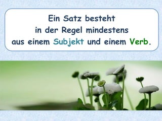 Ein Satz besteht
in der Regel mindestens
aus einem Subjekt und einem Verb.
 