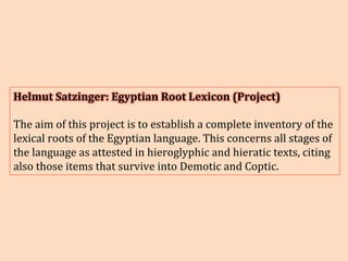 Helmut	Satzinger:	Egyptian	Root	Lexicon	(Project)	
		
The	aim	of	this	project	is	to	establish	a	complete	inventory	of	the	...