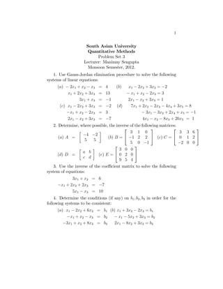 1


                     South Asian University
                      Quantitative Methods
                           Problem Set 3
                    Lecturer: Manimay Sengupta
                      Monsoon Semester, 2012.
   1. Use Gauss-Jordan elimination procedure to solve the following
systems of linear equations:
      () − 21 + 2 − 3    =   4     ()  1 − 22 + 33 = −2
           1 + 22 + 33    =   13        − 1 + 2 − 23 = 3
                 31 + 3    =   −1        21 − 2 + 33 = 1
       () 1 − 22 + 33    =   −2    ()   71 + 22 − 23 − 44 + 35 = 8
           −1 + 2 − 23    =   3                 − 31 − 32 + 24 + 5 = −1
           21 − 2 + 33    =   −7                41 − 2 − 83 + 205 = 1
   2. Determine, where possible, the inverse of the following matrices:
                                         ⎡               ⎤           ⎡         ⎤
                 ∙          ¸                3 1 0                       3 3 6
                   −4 −2
      ()  =                   ()  = ⎣ −1 2 2 ⎦ ()  = ⎣ 0 1 2 ⎦
                    5    5
                                             5 0 −1                     −2 0 0
                                    ⎡           ⎤
                 ∙      ¸              3 0 0
                    
      ()  =              ()  = ⎣ 0 2 0 ⎦
                    
                                       9 5 4
   3. Use the inverse of the coeﬃcient matrix to solve the following
system of equations:
             31 + 2 = 6
      −1 + 22 + 23 = −7
             51 − 3 = 10
    4. Determine the conditions (if any) on 1  2  3 in order for the
following systems to be consistent:
      () 1 − 22 + 63 = 1 () 1 + 32 − 23 = 1
          −1 + 2 − 3 = 2    − 1 − 52 + 33 = 2
         −31 + 2 + 83 = 3   21 − 82 + 33 = 3
 