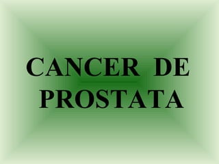 CANCER DE
PROSTATA
 