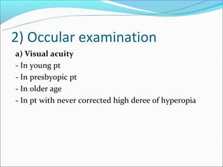 2) Occular examination
a) Visual acuity
- In young pt
- In presbyopic pt
- In older age
- In pt with never corrected high deree of hyperopia
 
