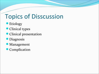 Topics of Disscussion
Etiology
Clinical types
Clinical presentation
Diagnosis
Management
Complication
 