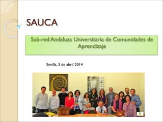 SAUCA
Sub-red Andaluza Universitaria de Comunidades de
Aprendizaje
Sevilla, 3 de abril 2014
 