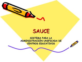 SAUCE SISTEMA PARA LA ADMINISTRACIÓN UNIFICADA DE CENTROS EDUCATIVOS 