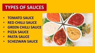 TYPES OF SAUCES
• TOMATO SAUCE
• RED CHILLI SAUCE
• GREEN CHILLI SAUCE
• PIZZA SAUCE
• PASTA SAUCE
• SCHEZWAN SAUCE
 