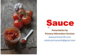 Sauce
Presentation by
Primary Information Services
www.primaryinfo.com
mailto:primaryinfo@gmail.com
 