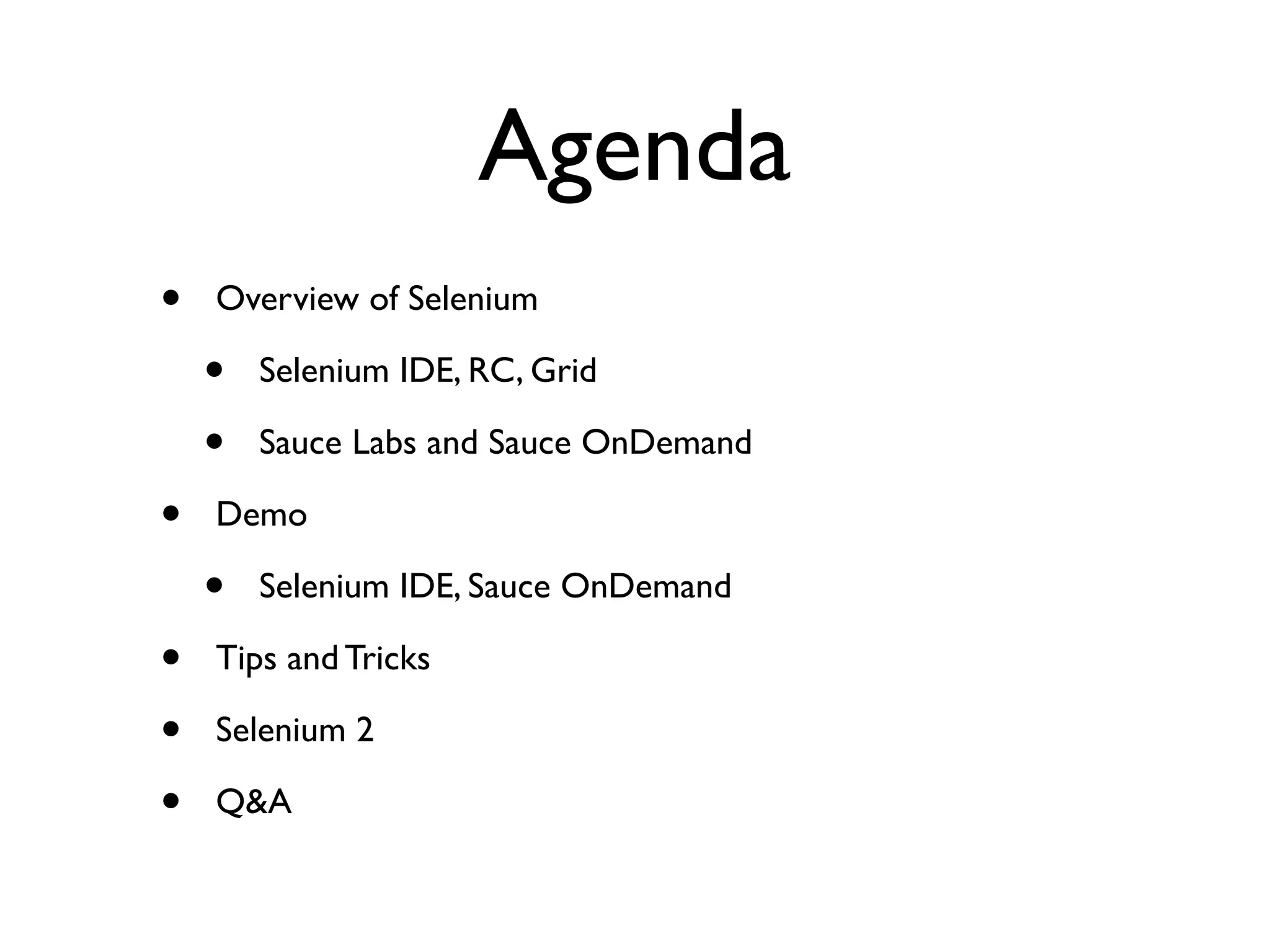 Agenda • Overview of Selenium • Selenium IDE, RC, Grid • Sauce Labs and Sauce OnDemand • Demo • Selenium IDE, Sauce OnDemand • Tips and Tricks • Selenium 2 • Q&A 