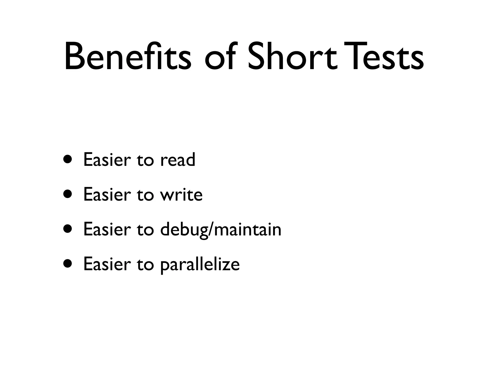 Beneﬁts of Short Tests • Easier to read • Easier to write • Easier to debug/maintain • Easier to parallelize 