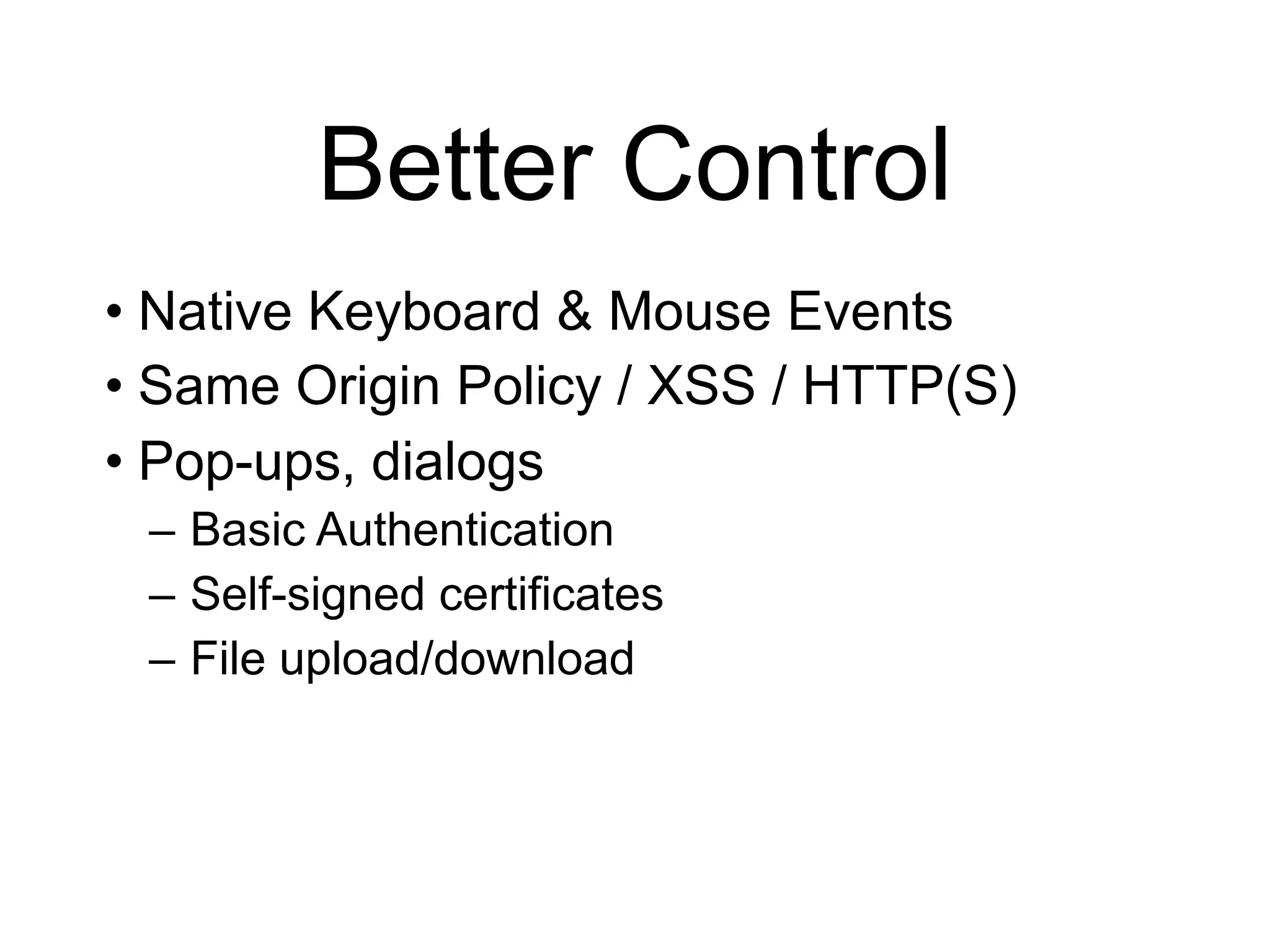 • Native Keyboard & Mouse Events • Same Origin Policy / XSS / HTTP(S) • Pop-ups, dialogs – Basic Authentication – Self-signed certificates – File upload/download Better Control 