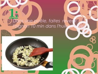 1:
Dans une poêle, faites revenir
l'oignon 10 min dans l'huile d'olive.