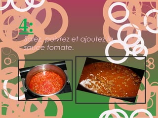 4:
•
Salez, poivrez et ajoutez la
sauce tomate.