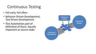 Continuous	Testing
• Fail	early,	Fail	often
• Behavior	Driven	Development,	
Test	Driven	Development
• Test	Automation	part	of	
Definition	of	Done.	Equally	
important	as	source	code.
 