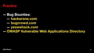 Practice
— Bug Bounties:
— hackerone.com
— bugcrowd.com
— yeswehack.com
— OWASP Vulnerable Web Applications Directory
@EvilTester 12
 