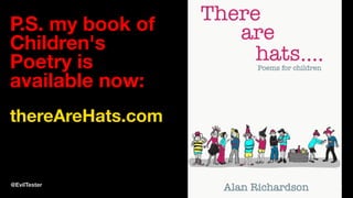 P.S. my book of
Children's
Poetry is
available now:
thereAreHats.com
@EvilTester 19
 