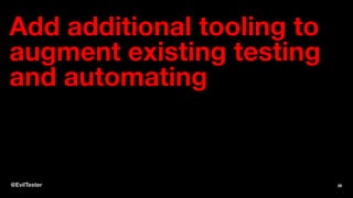 Add additional tooling to
augment existing testing
and automating
@EvilTester 26
 