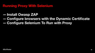 Running Proxy With Selenium
— Install Owasp ZAP
— Configure browsers with the Dynamic Certificate
— Configure Selenium To Run with Proxy
@EvilTester 29
 