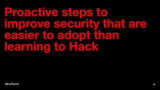 Proactive steps to
improve security that are
easier to adopt than
learning to Hack
@EvilTester 36
 