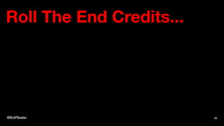 Roll The End Credits...
@EvilTester 43
 