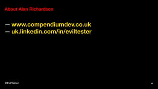 About Alan Richardson
— www.compendiumdev.co.uk
— uk.linkedin.com/in/eviltester
@EvilTester 45
 
