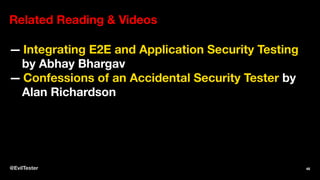 Related Reading & Videos
— Integrating E2E and Application Security Testing
by Abhay Bhargav
— Confessions of an Accidental Security Tester by
Alan Richardson
@EvilTester 48
 