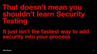 That doesn't mean you
shouldn't learn Security
Testing
It just isn't the fastest way to add
security into your process
@EvilTester 5
 