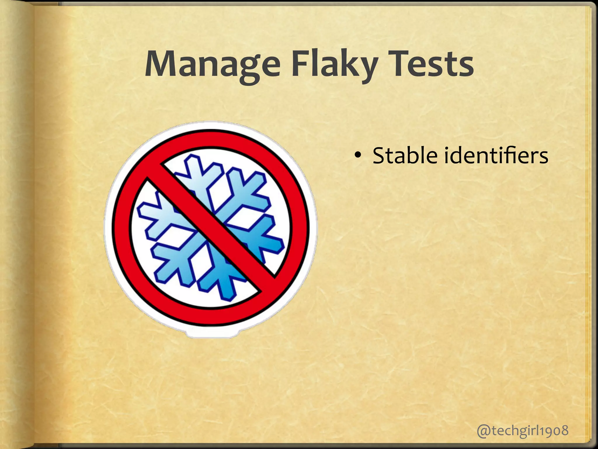 •  Stable.identiﬁers.
Manage&Flaky&Tests&
@techgirl1908.
 
