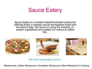 Sauce Eatery   Sauce Eatery is a modern Italian/Australian restaurant offering diners a relaxed casual atmosphere fused with the best of Italy. We focus on using the freshest, in-season ingredients and update our menus to reflect this.   Restaurants | Italian Restaurant | Australian Restaurant | Best Restaurant In Sydney http://www.sauceeatery.com.au     