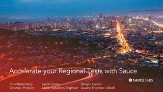 Accelerate your Regional Tests with Sauce
Amir Rozenberg
Director, Product
Laszlo Simity
Senior Solutions Engineer
Denys Ulyanov
Quality Engineer, Albelli
 