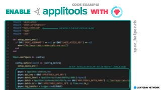 ENABLE WITH
CODE EXAMPLE
spec_helper.rb
INCLUDING THE APPLITOOLS LIBARY
SETUP - INITIALIZE EYES, API KEY, SET MATCH LEVEL, BATCH
 
