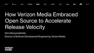How Verizon Media Embraced
Open Source to Accelerate
Release Velocity
Venu Narayanabhatla
Director of Software Development Engineering, Verizon Media
 